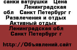 санки-ватрушки › Цена ­ 1 100 - Ленинградская обл., Санкт-Петербург г. Развлечения и отдых » Активный отдых   . Ленинградская обл.,Санкт-Петербург г.